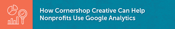 In this section, we'll go over how Cornershop Creative can help nonprofits with Google Analytics.