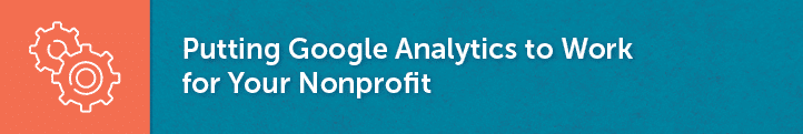 In this section, you'll learn how to put Google Analytics to work for your nonprofit.